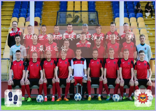 2026世界杯滚球网站推荐对比，哪一款最适合你