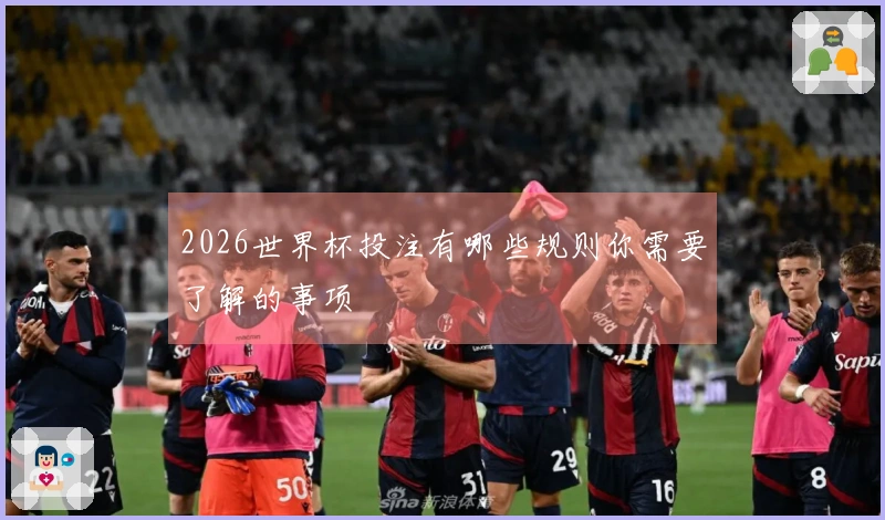 2026世界杯投注有哪些规则你需要了解的事项