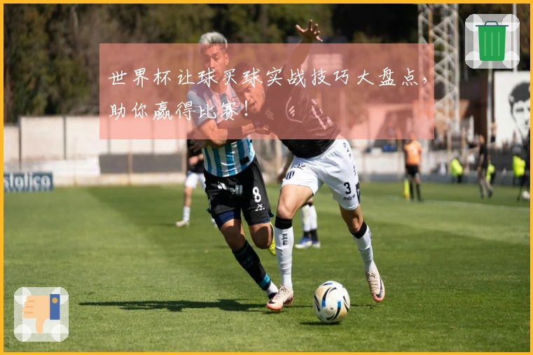 世界杯让球买球实战技巧大盘点，助你赢得比赛！