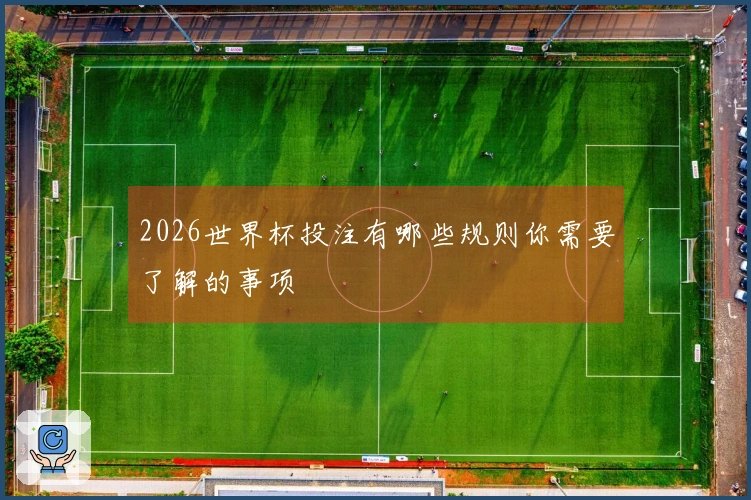 2026世界杯投注有哪些规则你需要了解的事项