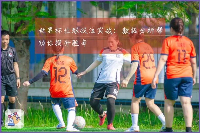 世界杯让球投注实战：数据分析帮助你提升胜率