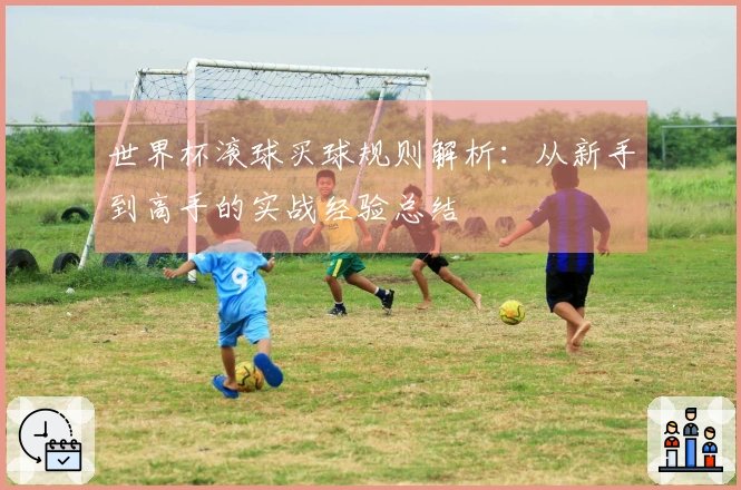 世界杯滚球买球规则解析：从新手到高手的实战经验总结