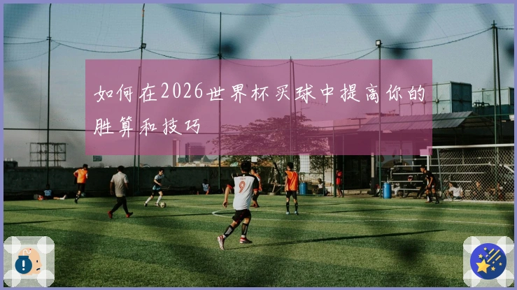 如何在2026世界杯买球中提高你的胜算和技巧