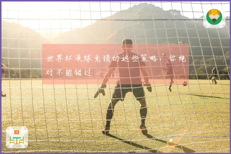 世界杯滚球竞猜的这些策略，你绝对不能错过